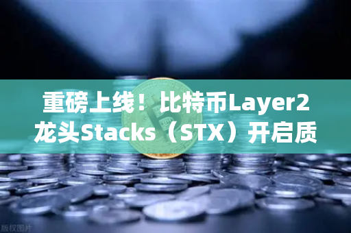 重磅上线！比特币Layer2龙头Stacks（STX）开启质押挖矿，你准备好了吗？