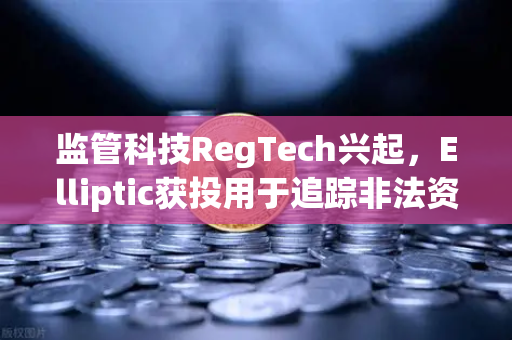 监管科技RegTech兴起，Elliptic获投用于追踪非法资金，欧易交易所官网如何应对？