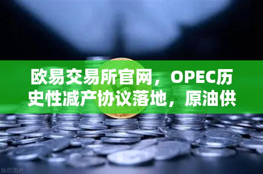 欧易交易所官网，OPEC历史性减产协议落地，原油供应收紧推动市场新格局-第1张图片-欧易交易所