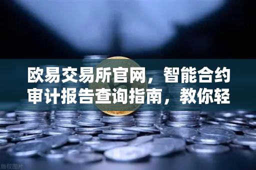 欧易交易所官网，智能合约审计报告查询指南，教你轻松看懂PeckShield风险等级