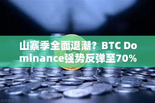 山寨季全面退潮？BTC Dominance强势反弹至70%心理关口