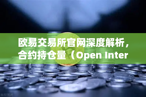 欧易交易所官网深度解析，合约持仓量（Open Interest）大幅清洗，杠杆率回归健康水平-第1张图片-欧易交易所