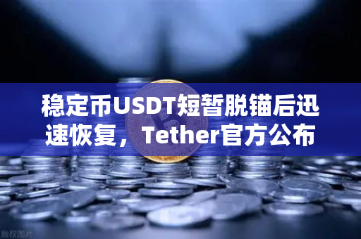 稳定币USDT短暂脱锚后迅速恢复，Tether官方公布储备金审计报告揭示市场韧性