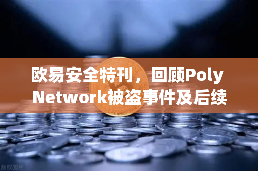 欧易安全特刊，回顾Poly Network被盗事件及后续追回过程—一场震惊币圈的黑客攻防战