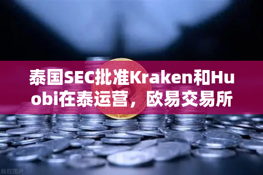 泰国SEC批准Kraken和Huobi在泰运营，欧易交易所如何应对市场竞争加剧？