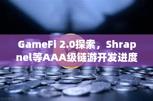 GameFi 2.0探索，Shrapnel等AAA级链游开发进度更新，下一个财富风口在哪？