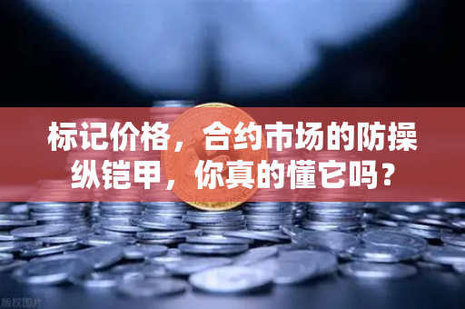 标记价格，合约市场的防操纵铠甲，你真的懂它吗？