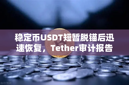 稳定币USDT短暂脱锚后迅速恢复，Tether审计报告揭示真相，加密市场如何应对波动？-第1张图片-欧易交易所