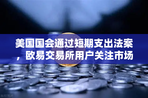 美国国会通过短期支出法案，欧易交易所用户关注市场波动与投资机会