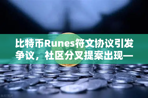 比特币Runes符文协议引发争议，社区分叉提案出现—欧易交易所如何看待这场变革？
