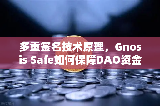 多重签名技术原理，Gnosis Safe如何保障DAO资金安全？