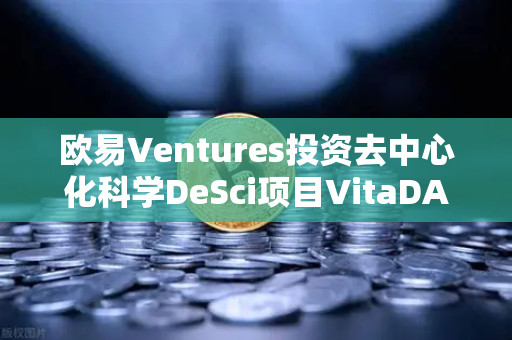 欧易Ventures投资去中心化科学DeSci项目VitaDAO，从实验室到加密世界的科研革命