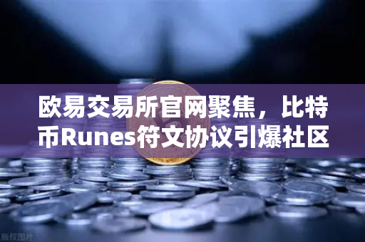 欧易交易所官网聚焦，比特币Runes符文协议引爆社区争议，分叉提案成焦点