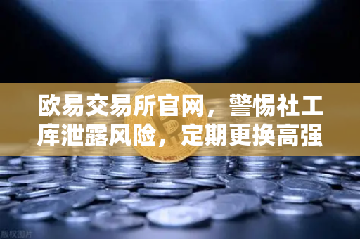 欧易交易所官网，警惕社工库泄露风险，定期更换高强度密码是关键