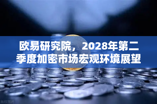 欧易研究院，2028年第二季度加密市场宏观环境展望—机遇与挑战并存的新阶段