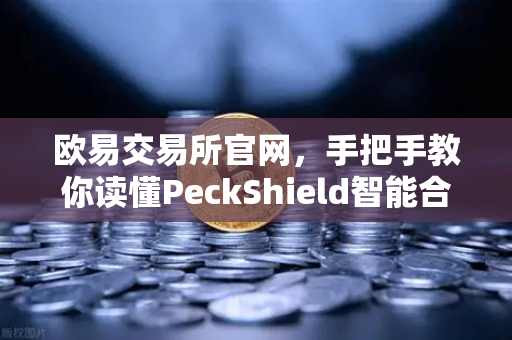 欧易交易所官网，手把手教你读懂PeckShield智能合约审计报告中的风险等级-第1张图片-欧易交易所