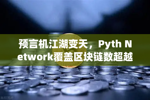 预言机江湖变天，Pyth Network覆盖区块链数超越Chainlink，欧易用户如何把握新机遇？