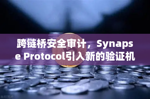 跨链桥安全审计，Synapse Protocol引入新的验证机制，欧易交易所官网解析行业趋势