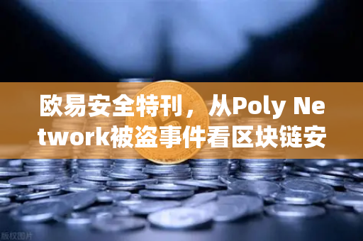 欧易安全特刊，从Poly Network被盗事件看区块链安全的攻防进化论