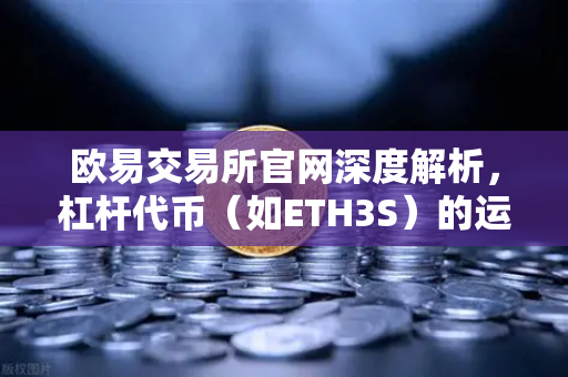 欧易交易所官网深度解析，杠杆代币（如ETH3S）的运作逻辑与净值衰减特性