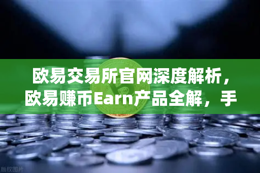 欧易交易所官网深度解析，欧易赚币Earn产品全解，手把手教你玩转Jumpstart新币挖矿