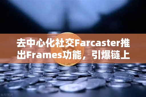 去中心化社交Farcaster推出Frames功能，引爆链上互动，欧易交易所用户如何抢占Web3新风口？