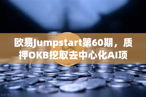 欧易Jumpstart第60期，质押OKB挖取去中心化AI项目Akash（AKT）手把手教你抓住新一轮财富机会-第1张图片-欧易交易所