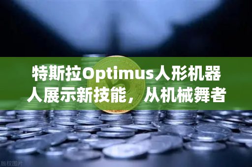 特斯拉Optimus人形机器人展示新技能，从机械舞者到家务能手的进化之路