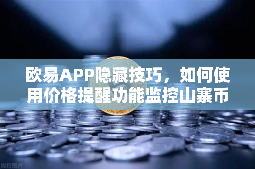 欧易APP隐藏技巧，如何使用价格提醒功能监控山寨币？告别盯盘焦虑