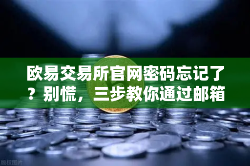 欧易交易所官网密码忘记了？别慌，三步教你通过邮箱轻松重置