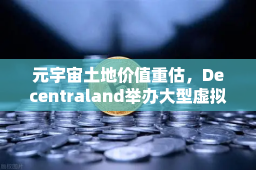 元宇宙土地价值重估，Decentraland举办大型虚拟音乐节，欧易交易所官网引爆数字地产新浪潮