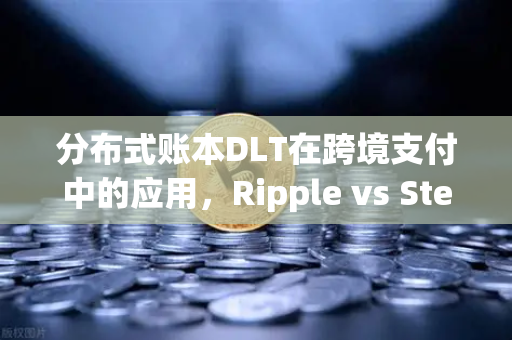 分布式账本DLT在跨境支付中的应用，Ripple vs Stellar-第1张图片-欧易交易所