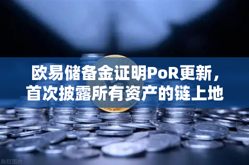 欧易储备金证明PoR更新，首次披露所有资产的链上地址，透明化再升级！-第1张图片-欧易交易所