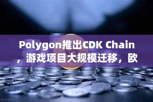 Polygon推出CDK Chain，游戏项目大规模迁移，欧易交易所生态再添新动力