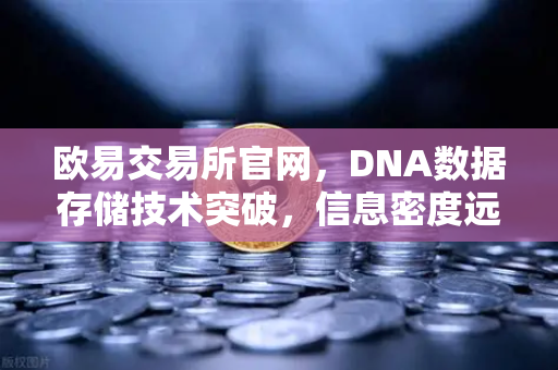 欧易交易所官网，DNA数据存储技术突破，信息密度远超硅基存储-第1张图片-欧易交易所