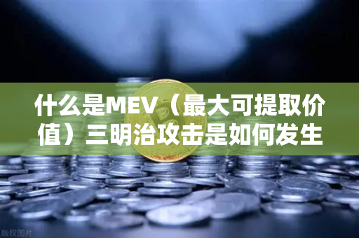什么是MEV（最大可提取价值）三明治攻击是如何发生的？一文带你搞懂链上博弈