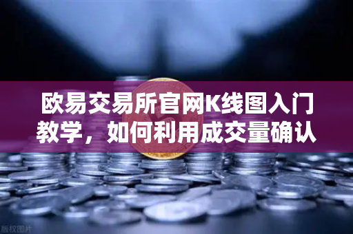 欧易交易所官网K线图入门教学，如何利用成交量确认价格突破的有效性？