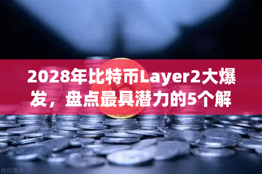 2028年比特币Layer2大爆发，盘点最具潜力的5个解决方案