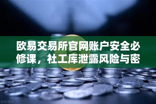 欧易交易所官网账户安全必修课，社工库泄露风险与密码保卫战