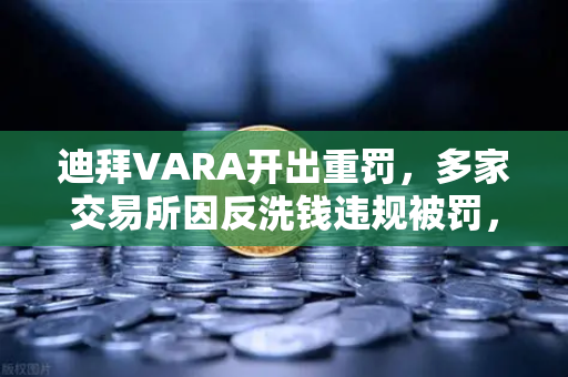 迪拜VARA开出重罚，多家交易所因反洗钱违规被罚，欧易交易所如何避险？