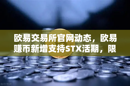 欧易交易所官网动态，欧易赚币新增支持STX活期，限时高年化收益率活动全解析