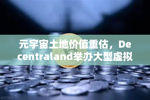 元宇宙土地价值重估，Decentraland举办大型虚拟音乐节，欧易交易所官网见证数字资产新浪潮