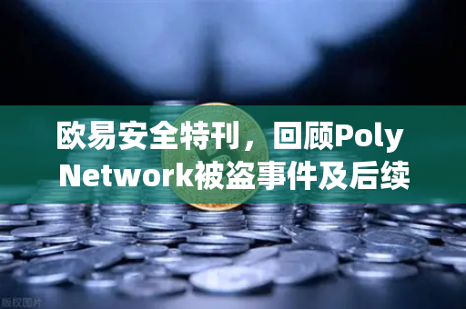 欧易安全特刊，回顾Poly Network被盗事件及后续追回过程-第1张图片-欧易交易所