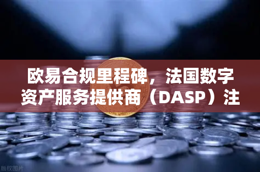 欧易合规里程碑，法国数字资产服务提供商（DASP）注册获批，全球布局再加速