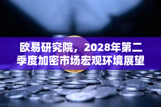 欧易研究院，2028年第二季度加密市场宏观环境展望—牛市信号还是震荡前奏？