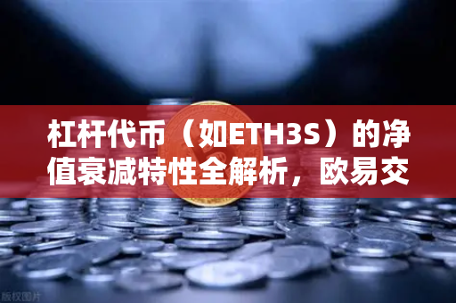 杠杆代币（如ETH3S）的净值衰减特性全解析，欧易交易所官网深度指南