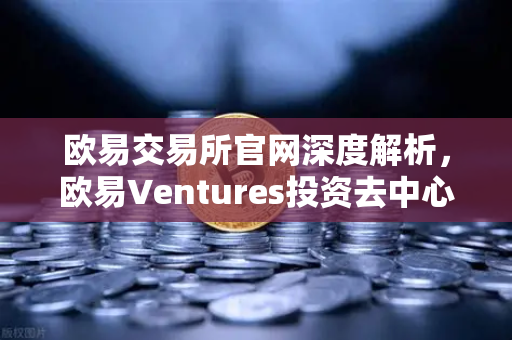 欧易交易所官网深度解析，欧易Ventures投资去中心化科学（DeSci）项目VitaDAO