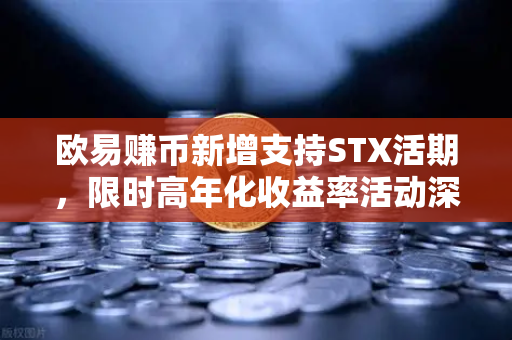 欧易赚币新增支持STX活期，限时高年化收益率活动深度解读