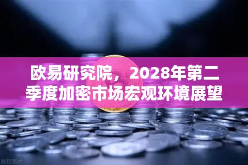 欧易研究院，2028年第二季度加密市场宏观环境展望—机遇与挑战并存的新周期
