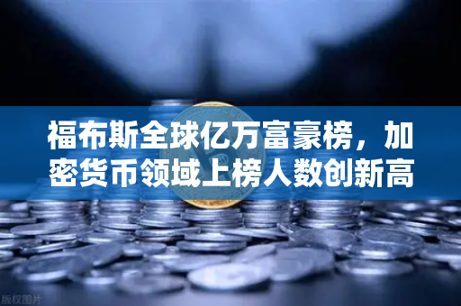福布斯全球亿万富豪榜，加密货币领域上榜人数创新高，欧易交易所成财富新入口